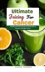 Ultimate Juicing for Cancer : Healthy and Nutr?t??n?l Juicing Recipes to Prevent and Fight Cancer