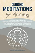 Guided Meditations for Anxiety: Mindfulness Meditation and Self-Hypnosis Exercises to Manage Your Emotions, Stop Worrying and Overthinking, Reduce Stress, Overcome Panic Attacks, Find Peace and Relax