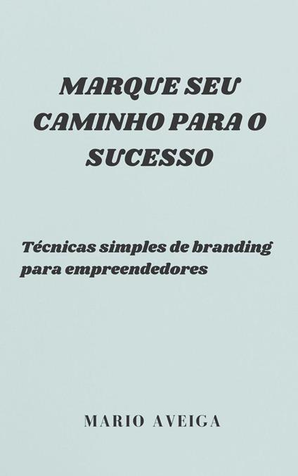 Marque seu caminho para o sucesso & Técnicas simples de branding para empreendedores