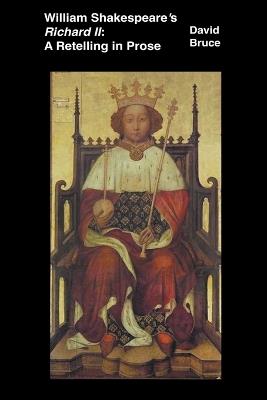 William Shakespeare's Richard II: A Retelling in Prose - David Bruce - cover