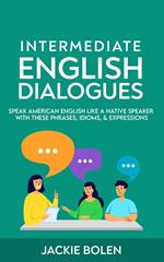 Intermediate English Dialogues: Speak American English Like a Native Speaker with these Phrases, Idioms, & Expressions