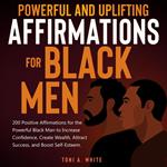 Powerful and Uplifting Affirmations for Black Men: 200 Positive Affirmations for the Powerful Black Man to Increase Confidence, Create Wealth, Attract Success, and Boost Self-Esteem.