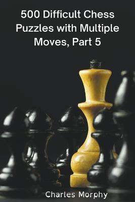 500 Difficult Chess Puzzles with Multiple Moves, Part 5 - Charles Morphy - cover