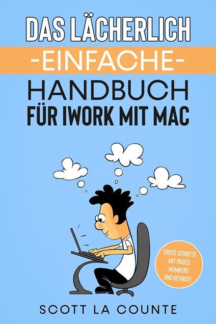 Das Lächerlich Einfache Handbuch für iWork mit Mac: Erste Schritte mit Pages, Numbers und Keynote