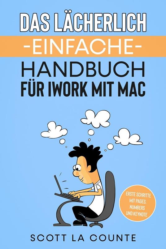 Das Lächerlich Einfache Handbuch für iWork mit Mac: Erste Schritte mit Pages, Numbers und Keynote