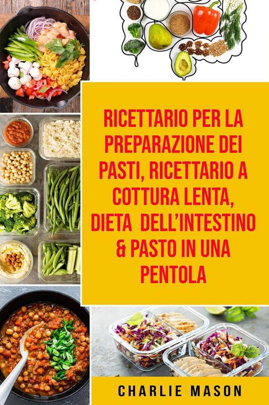 Ricettario per la Preparazione Dei Pasti, Ricettario a cottura lenta, Dieta dell’Intestino & Pasto In una Pentola - Charlie Mason - ebook