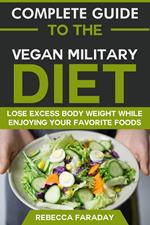Complete Guide to the Vegan Military Diet: Lose Excess Body Weight While Enjoying Your Favorite Foods.