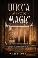 Wicca Moon Magic: The Ultimate Guide to Lunar Spells. Discover Magic Candles, Rituals and Energies and Enjoy the Power of the Moon Phases.