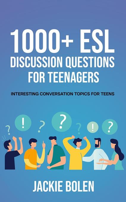 1000+ ESL Discussion Questions for Teenagers: Interesting Conversation Topics for Teens - Jackie Bolen - ebook