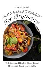 Plant Based Cookbook for Beginners: Delicious and Healthy Plant-Based Recipes to Boost your Health