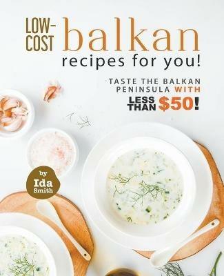 Low-Cost Balkan Recipes for You!: Taste The Balkan Peninsula with Less Than $50! - Ida Smith - cover