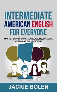 Intermediate American English for Everyone: Master Expressions, Slang, Idioms, Phrasal Verbs and Collocations
