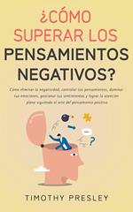 ¿Cómo superar los pensamientos negativos? Cómo eliminar la negatividad, controlar tus pensamientos, dominar tus emociones, gestionar tus sentimientos y el arte del pensamiento positivo
