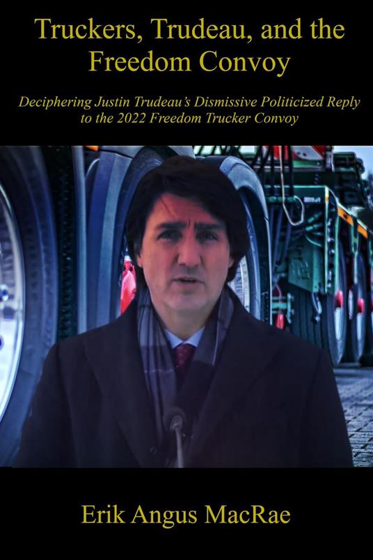 Truckers, Trudeau, and the Freedom Convoy : Deciphering Justin Trudeau’s Dismissive Politicized Reply to the 2022 Freedom Trucker Convoy
