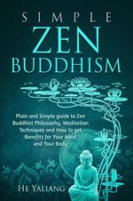 Simple Zen Buddhism: Plain and Simple guide to Zen Buddhist Philosophy, Meditation Techniques and How to get Benefits for Your Mind and Your Body