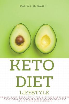 Keto Diet Lifestyle: Regain Confidence with the Ultimate Beginners Ketogenic Manual for Healthy Weight Loss Including 5+ Golden Rules and Recipes to Reboot Your Metabolism - Patrick H Smith - cover