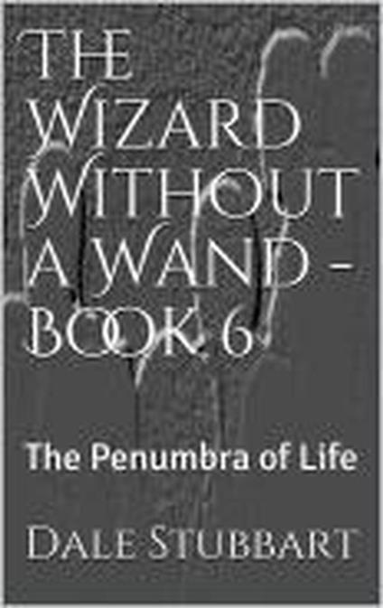 The Wizard Without a Wand - Book 6: The Penumbra of Life - Dale Stubbart - ebook