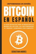 Bitcoin en Español : La guía definitiva para introducirte al mundo del Bitcoin, las Criptomonedas, el Trading y dominarlo por completo