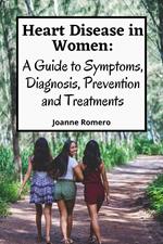Heart Disease in Women: A Guide to Symptoms, Diagnosis, Prevention and Treatments