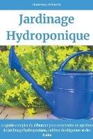 Jardinage hydroponique: Le guide complet du debutant pour construire un systeme de jardinage hydroponique, cultiver des legumes et des fruits
