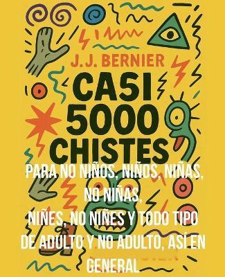 Casi 5000 chistes para no ninos, ninos, ninas, no ninas, nines, no nines y todo tipo de adulto y no adulto, asi en general - J J Bernier - cover