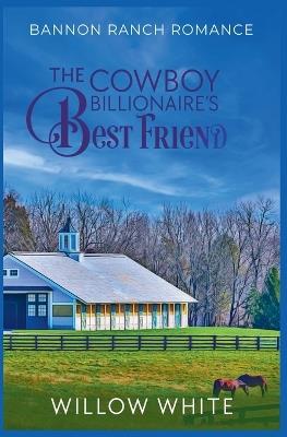 The Cowboy Billionaire's Best Friend - Willow White - cover