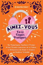 Aimez-Vous en 12 Étapes Pratiques: Un Manuel pour Améliorer l'Estime de Soi, Prendre Conscience de sa Valeur, se Débarrasser du Doute et Trouver un Bonheur Véritable