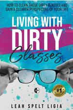 Living With Dirty Glasses: How to Clean those Dirty Glasses and Gain a Clearer Perspective on your Life