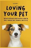 Loving Your Pet The Ultimate Guide for Your Dog's Health, Food, Medical Care, Training, and Tricks - Brian Gibson - cover
