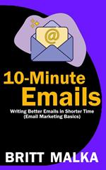 10-Minute Emails: Writing Better Emails in Shorter Time (Email Marketing Basics)