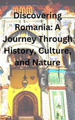 Discovering Romania A Journey Through History, Culture, and Nature