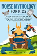 Norse Mythology for Kids: Legendary Stories, Quests & Timeless Tales From Norse Folklore. The Myths, Sagas & Epics of The Gods, Immortals, Magic Creatures, Vikings & More