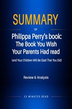 Summary of Philippa Perry's book: The Book You Wish Your Parents Had read (and Your Children Will Be Glad That You Did)