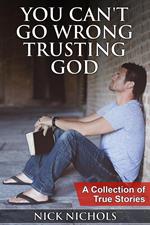 You Can't Go Wrong Trusting God: A Collection of True Stories