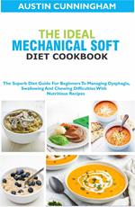 The Ideal Mechanical Soft Diet Cookbook; The Superb Diet Guide For Beginners To Managing Dysphagia, Swallowing And Chewing Difficulties With Nutritious Recipes
