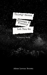 Thirty-Seven Screams to Finally Let You Go