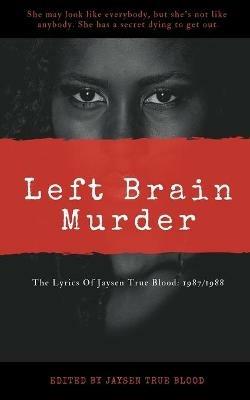 The Lyrics Of Jaysen True Blood: 1987/1988: Left Brain Murder - Jaysen True Blood - cover
