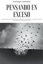Pensando en exceso: Como dejar de preocuparse, superar la ansiedad y eliminar todos los pensamientos negativos
