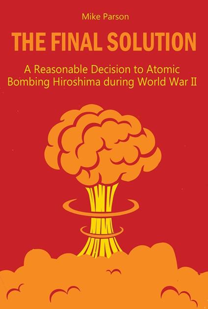 The Final Solution A Reasonable Decision to Atomic Bombing Hiroshima during World War II