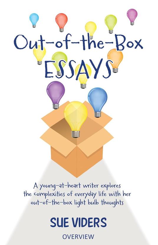 Out-of-the-Box Essays: A Young-at-Heart Writer Explores the Complexities of Everyday Life with Her Out-of-the-Box Light Bulb Thoughts