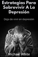 Estrategias Para Sobrevivir A La Depresión: Deja de vivir en depresión
