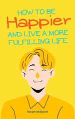 How To Be Happier And Live A More Fulfilling Life
