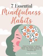 7 Essential Mindfulness Habits: Simple Practices to Reduce Stress and Anxiety, Find Inner Peace and Instill Calmness in Everyday Life