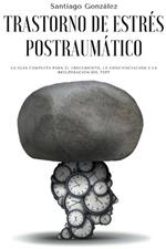 Trastorno de estres postraumatico: La guia completa para el crecimiento, la concienciacion y la recuperacion del TEPT
