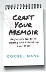 Craft Your Memoir: Beginner's Guide To Writing And Publishing Your Story