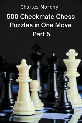 500 Checkmate Chess Puzzles in One Move, Part 5 - Charles Morphy - cover