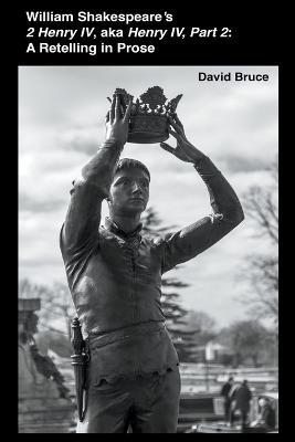 William Shakespeare's 2 Henry IV, aka Henry IV, Part 2: A Retelling in Prose - David Bruce - cover