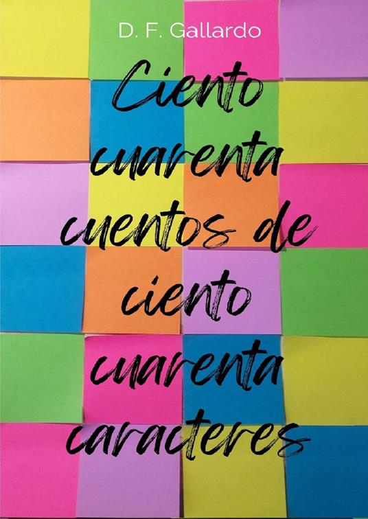 Ciento cuarenta cuentos de ciento cuarenta caracteres - D.F. Gallardo - ebook
