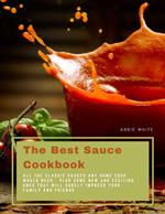The Best Sauce Cookbook : All The Classic Sauces Any Home Cook Would Need - Plus Some New And Exciting Ones That Will Surely Impress Your Family And Friends