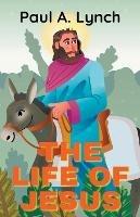 Libro in inglese The Life Of Jesus  - Paul A Lynch